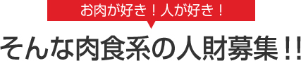 お肉が好き！人が好き！そんな肉食系の人財募集！！